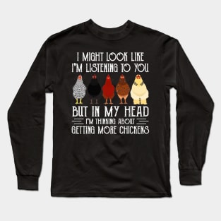 Chicken I Might Look Like I'm Listening To You But In  My Head I'm Thinking About Getting More Chickens Long Sleeve T-Shirt